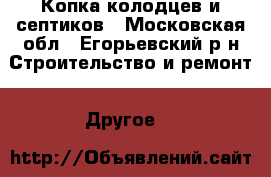 Копка колодцев и септиков - Московская обл., Егорьевский р-н Строительство и ремонт » Другое   